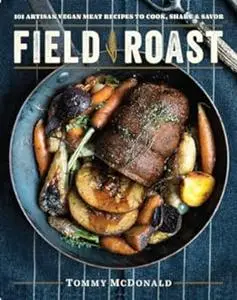 Field Roast: 101 Artisan Vegan Meat Recipes to Cook, Share, and Savor (Repost)