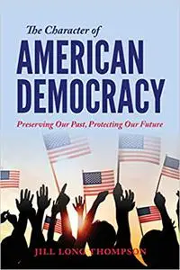 The Character of American Democracy: Preserving Our Past, Protecting Our Future