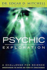 Psychic Exploration: A Challenge for Science, Understanding the Nature and Power of Consciousness