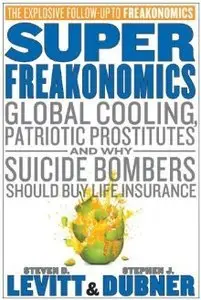 SuperFreakonomics: Global Cooling, Patriotic Prostitutes, and Why Suicide Bombers Should Buy Life Insurance