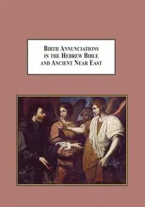 Birth Annunciations in the Hebrew Bible and Ancient Near East: A Literary Analysis of the Forms and Functions of the Heavenly F