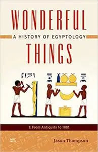 Wonderful Things: A History of Egyptology: 1: From Antiquity to 1881
