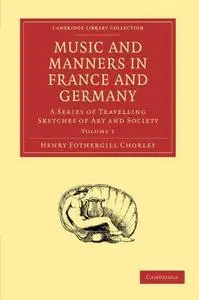 Music and Manners in France and Germany, Volume 1: A Series of Travelling Sketches of Art and Society