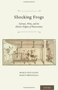 Shocking Frogs: Galvani, Volta, and the Electric Origins of Neuroscience [Repost]