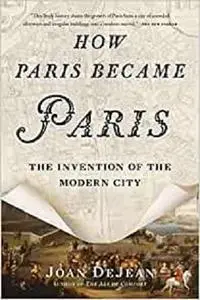 How Paris Became Paris: The Invention of the Modern City (BLOOMSBURY USA)