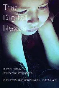 The Digital Nexus : Identity, Agency, and Political Engagement