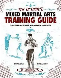 The Ultimate Mixed Martial Arts Training Guide: Techniques for Fitness, Self Defense, & Competition