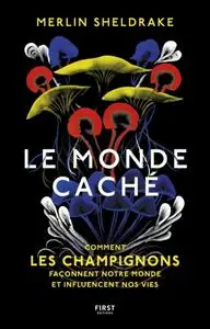 Merlin Sheldrake, "Le monde caché - Comment les champignons façonnent le monde et influencent notre avenir"