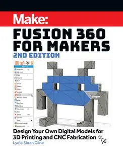 Fusion 360 for Makers: Design Your Own Digital Models for 3D Printing and CNC Fabrication, 2nd Edition