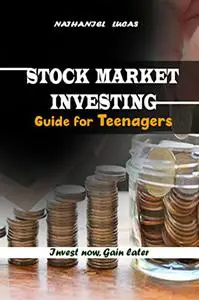 STOCK MARKET INVESTING GUIDE FOR TEENAGERS: Invest now, Gain later