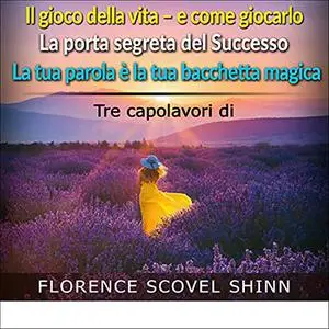 «Il gioco della vita e come giocarlo; La porta segreta del Successo; La tua parola è la tua bacchetta magica» by Florence Scove