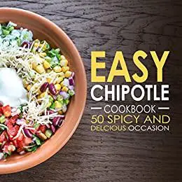 Easy Chipotle Cookbook: 50 Spicy and Delcious Chipotle Recipes