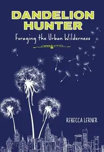 Dandelion Hunter: Foraging the Urban Wilderness