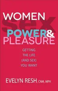 Women, Sex, Power, and Pleasure: Getting the Life (and Sex) You Want