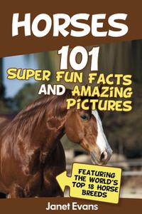 «Horses: 101 Super Fun Facts and Amazing Pictures (Featuring The World's Top 18 Horse Breeds)» by Janet Evans
