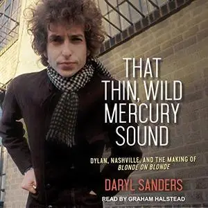 That Thin, Wild Mercury Sound: Dylan, Nashville, and the Making of Blonde on Blonde [Audiobook]