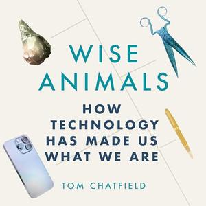 Wise Animals: How Technology Has Made Us What We Are [Audiobook]