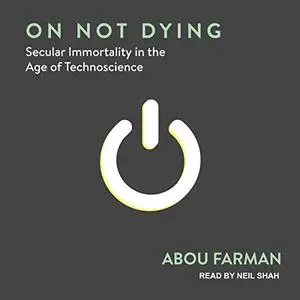 On Not Dying: Secular Immortality in the Age of Technoscience [Audiobook]