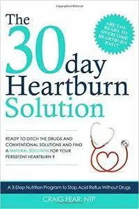 The 30 Day Heartburn Solution: A 3-Step Nutrition Program to Stop Acid Reflux Without Drugs