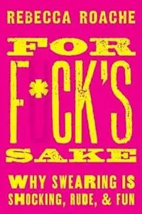 For F*ck's Sake: Why Swearing is Shocking, Rude, and Fun