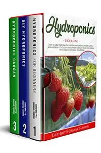 HYDROPONICS: 3 BOOKS IN 1: How To Build Your Own DIY Hydroponics Garden System Quickly