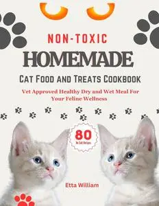 Non Toxic Homemade Cat Food and Treats Cookbook: Vet Approved Healthy Dry and Wet Meal For Your Feline Wellness