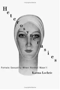 Karma Lochrie - Heterosyncrasies: Female Sexuality When Normal Wasn't