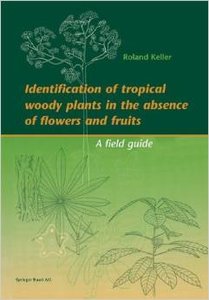 Identification of Tropical Woody Plants in the Absence of Flowers and Fruits: A Field Guide by R. Keller