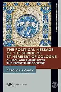 The Political Message of the Shrine of St. Heribert of Cologne: Church and Empire after the Investiture Contest