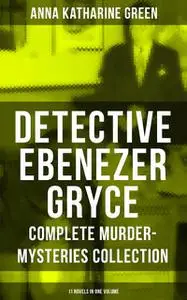 «Detective Ebenezer Gryce – Complete Murder-Mysteries Collection: 11 Novels in One Volume» by Anna Katharine Green