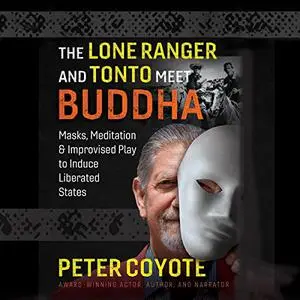 The Lone Ranger and Tonto Meet Buddha: Masks, Meditation, and Improvised Play to Induce Liberated States [Audiobook]