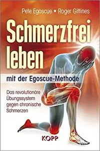 Schmerzfrei leben mit der Egoscue-Methode: Das revolutionäre Übungssystem gegen chronische Schmerzen