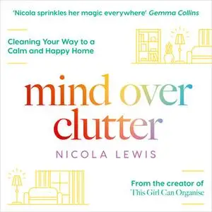 «Mind Over Clutter: Cleaning Your Way to a Calm and Happy Home» by Nicola Lewis