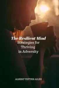 The Resilient Mind: Strategies for Thriving in Adversity