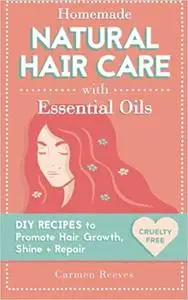 Homemade Natural Hair Care (with Essential Oils): DIY Recipes to Promote Hair Growth, Shine & Repair