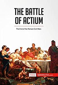 The Battle of Actium: The End of the Roman Civil Wars (History)