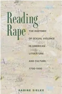 Reading Rape: The Rhetoric of Sexual Violence in American Literature and Culture, 1790-1990