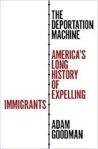 The Deportation Machine: America's Long History of Expelling Immigrants