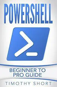 Powershell: Beginner to Pro Guide (Powershell 2016)
