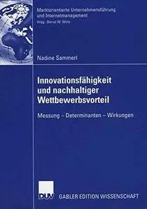 Innovationsfähigkeit und nachhaltiger Wettbewerbsvorteil: Messung — Determinanten — Wirkungen