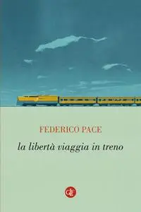 Federico Pace - La libertà viaggia in treno