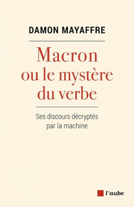 Macron ou le mystère du verbe : Ses discours décryptés par la machine - Damon Mayaffre