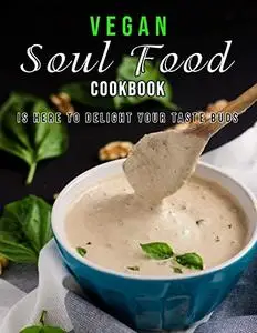 Vegan Soul Food Cookbook: Is Here to Delight Your Taste Buds