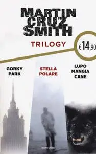Martin Cruz Smith - Trilogy. Gorky Park - Stella Polare - Lupo mangia cane