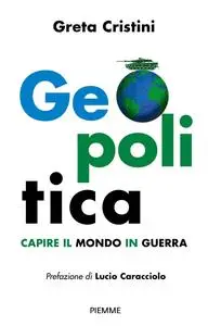 Greta Cristini - Geopolitica. Capire il mondo in guerra