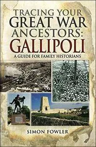 Tracing Your Great War Ancestors: The Gallipoli Campaign: A Guide for Family Historians