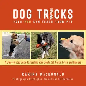 Dog Tricks Even You Can Teach Your Pet: A Step-by-Step Guide to Teaching Your Pet to Sit, Catch, Fetch, and Impress