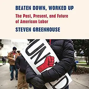 Beaten Down, Worked Up: The Past, Present, and Future of American Labor [Audiobook]