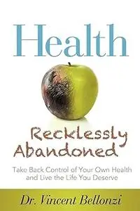 Health Recklessly Abandoned: Take Back Control of Your Own Health and Live the Life You Deserve