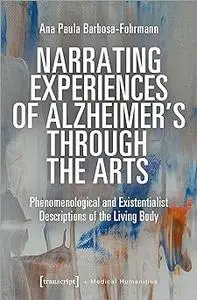 Narrating Experiences of Alzheimer's Through the Arts: Phenomenological and Existentialist Descriptions of the Living Bo